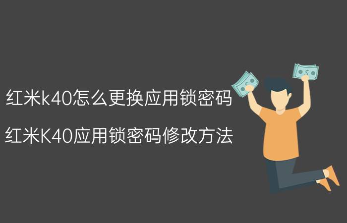 红米k40怎么更换应用锁密码 红米K40应用锁密码修改方法